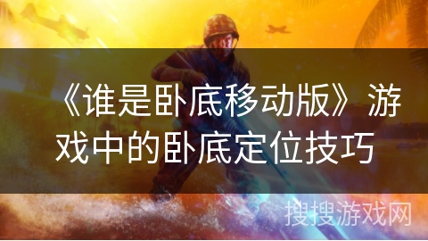 《谁是卧底移动版》游戏中的卧底定位技巧