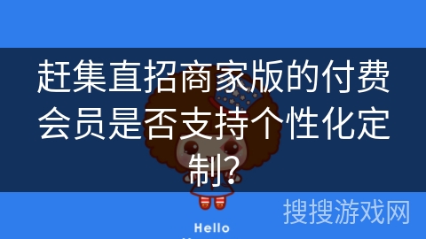 赶集直招商家版的付费会员是否支持个性化定制？