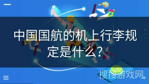 中国国航的机上行李规定是什么? 中国国航的机上行李规定是什么?