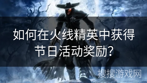 如何在火线精英中获得节日活动奖励？