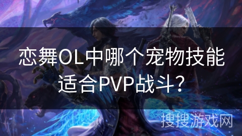 恋舞OL中哪个宠物技能适合PVP战斗？