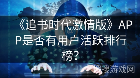 《追书时代激情版》APP是否有用户活跃排行榜？