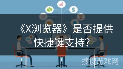 《X浏览器》是否提供快捷键支持？