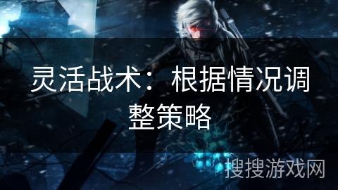 灵活战术：根据情况调整策略