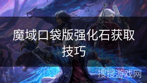 魔域口袋版强化石获取技巧