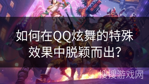 如何在QQ炫舞的特殊效果中脱颖而出？