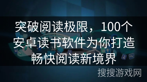 突破阅读极限，100个安卓读书软件为你打造畅快阅读新境界