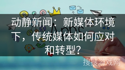 动静新闻:新媒体环境下,传统媒体如何应对和转型? 动静新闻:新媒体环境下,传统媒体如何应对和转型?