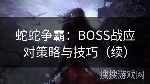 蛇蛇争霸：BOSS战应对策略与技巧（续）