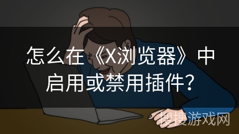 怎么在《X浏览器》中启用或禁用插件？