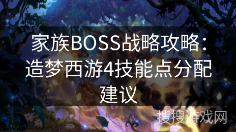 家族BOSS战略攻略：造梦西游4技能点分配建议