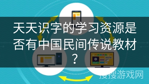 天天识字的学习资源是否有中国民间传说教材? 天天识字的学习资源是否有中国民间传说教材?