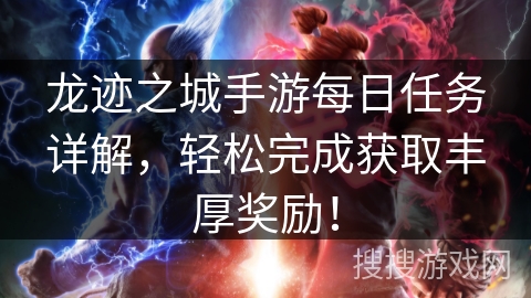 龙迹之城手游每日任务详解，轻松完成获取丰厚奖励！