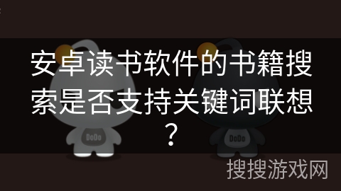 安卓读书软件的书籍搜索是否支持关键词联想? 安卓读书软件的书籍搜索是否支持关键词联想?
