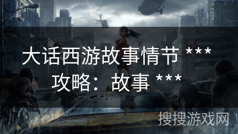 大话西游故事情节 *** 攻略：故事 *** 