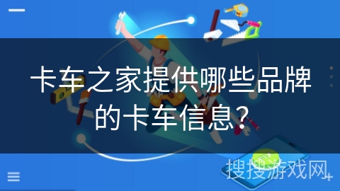 卡车之家提供哪些品牌的卡车信息? 卡车之家提供哪些品牌的卡车信息?