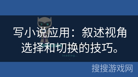 写小说应用:叙述视角选择和切换的技巧。 写小说应用:叙述视角选择和切换的技巧。