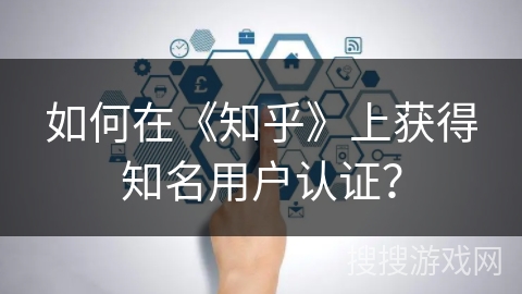 如何在《知乎》上获得知名用户认证？