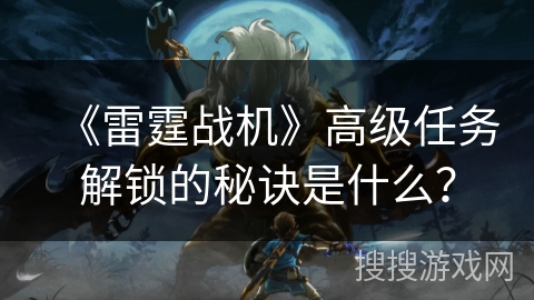 《雷霆战机》高级任务解锁的秘诀是什么？