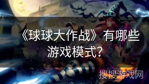 《球球大作战》有哪些游戏模式？