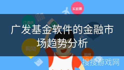 广发基金软件的金融市场趋势分析 广发基金软件的金融市场趋势分析
