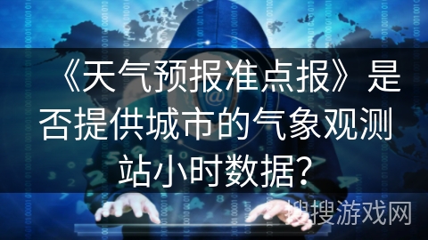 《天气预报准点报》是否提供城市的气象观测站小时数据？