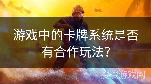 游戏中的卡牌系统是否有合作玩法？