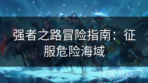 强者之路冒险指南：征服危险海域