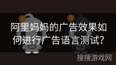 阿里妈妈的广告效果如何进行广告语言测试？