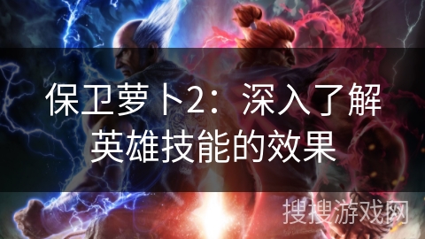 保卫萝卜2：深入了解英雄技能的效果