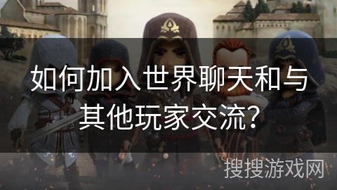 如何加入世界聊天和与其他玩家交流？