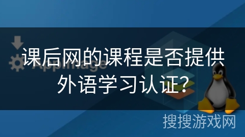 课后网的课程是否提供外语学习认证? 课后网的课程是否提供外语学习认证?
