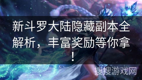 新斗罗大陆隐藏副本全解析，丰富奖励等你拿！