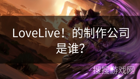 LoveLive！的制作公司是谁？