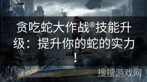 贪吃蛇大作战®技能升级：提升你的蛇的实力！