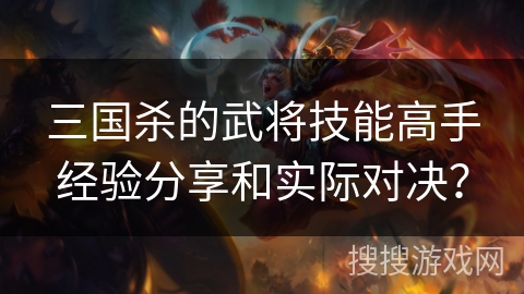 三国杀的武将技能高手经验分享和实际对决？