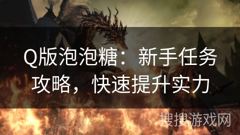 Q版泡泡糖：新手任务攻略，快速提升实力