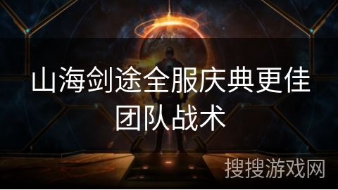 山海剑途全服庆典更佳团队战术