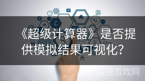 《超级计算器》是否提供模拟结果可视化？