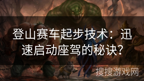 登山赛车起步技术：迅速启动座驾的秘诀？