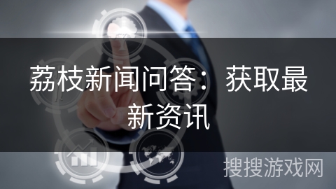 荔枝新闻问答：获取最新资讯