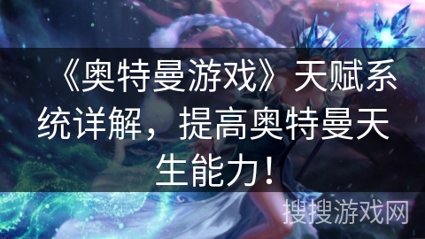 《奥特曼游戏》天赋系统详解，提高奥特曼天生能力！