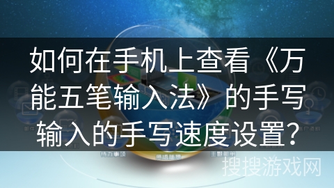 如何在手机上查看《万能五笔输入法》的手写输入的手写速度设置？