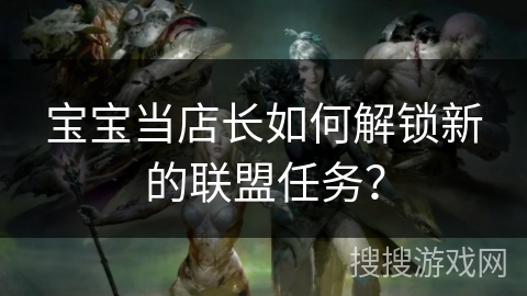 宝宝当店长如何解锁新的联盟任务？