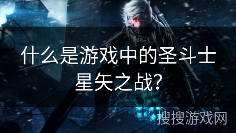 什么是游戏中的圣斗士星矢之战? 什么是游戏中的圣斗士星矢之战?