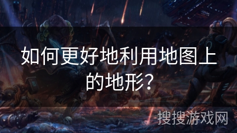 如何更好地利用地图上的地形？