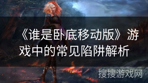 《谁是卧底移动版》游戏中的常见陷阱解析