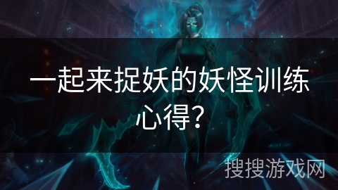 一起来捉妖的妖怪训练心得？