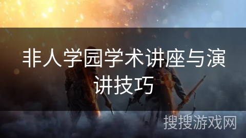 非人学园学术讲座与演讲技巧 非人学园学术讲座与演讲技巧