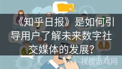 《知乎日报》是如何引导用户了解未来数字社交媒体的发展？
